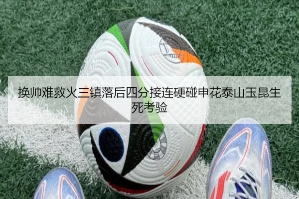 换帅难救火三镇落后四分接连硬碰申花泰山玉昆生死考验